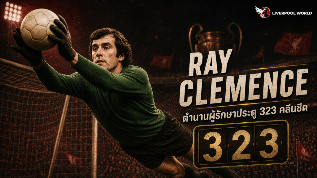 Ray Clemence ตำนานผู้รักษาประตู Liverpool เจ้าของสถิติ 323 คลีนชีต