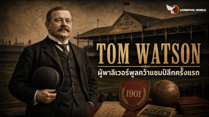 Tom Watson ผู้จัดการทีมที่พาลิเวอร์พูลคว้าแชมป์ลีกสูงสุดครั้งแรก