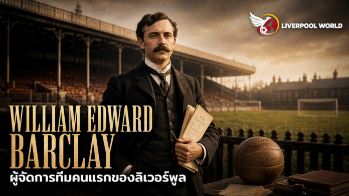 William Edward Barclay ผู้จัดการทีมคนแรกของลิเวอร์พูลในยุคก่อตั้ง